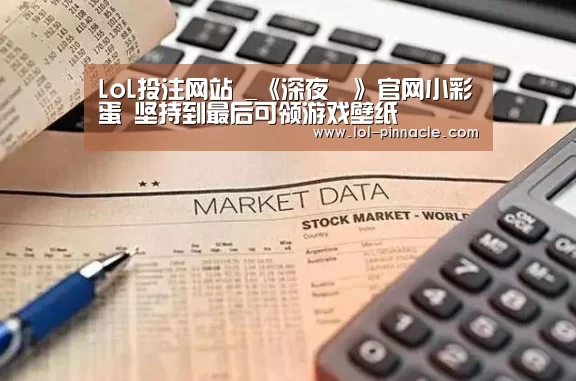 LoL投注网站 _《深夜廻》官网小彩蛋 坚持到最后可领游戏壁纸(图1) LoL投注网站