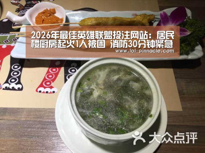 2026年最佳英雄联盟投注网站:居民楼厨房起火1人被困 消防30分钟紧急扑救(图1) LoL投注网站