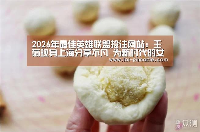 2026年最佳英雄联盟投注网站:王菊现身上海分享不凡 为新时代的女性发声(图2) LoL投注网站