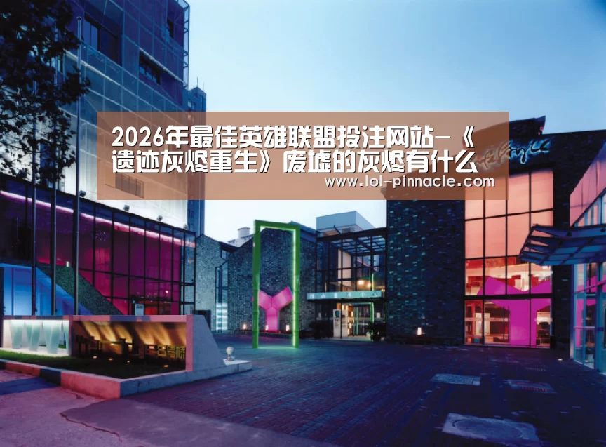 2026年最佳英雄联盟投注网站-《遗迹灰烬重生》废墟的灰烬有什么用呢 响草获得方法(图3) 2026年最佳英雄联盟投注网站