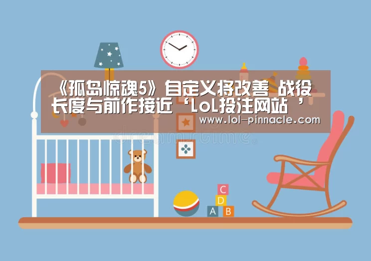 《孤岛惊魂5》自定义将改善 战役长度与前作接近‘LoL投注网站 ’(图1) LoL投注网站