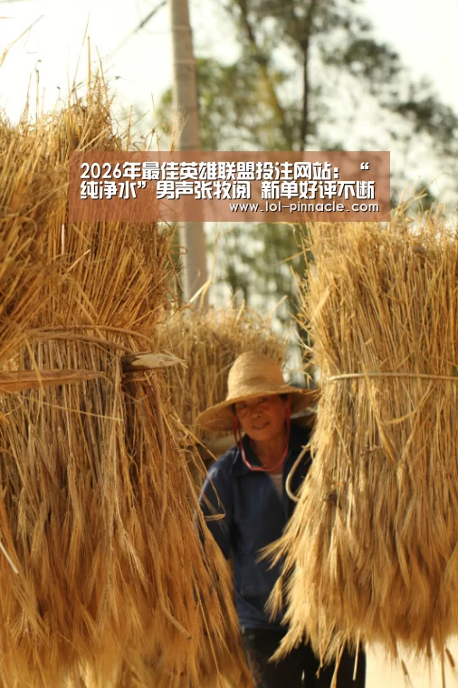2026年最佳英雄联盟投注网站:“纯净水”男声张牧阅 新单好评不断(图2) LoL投注网站