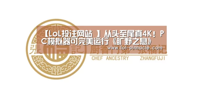 【LoL投注网站 】从头至尾真4K!PC模拟器可完美运行《旷野之息》(图3) 2026年最佳英雄联盟投注网站