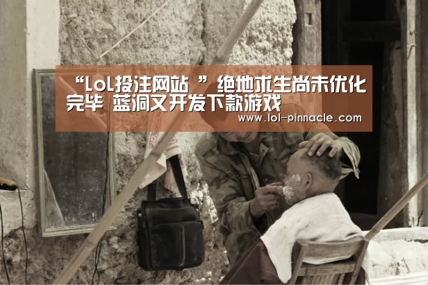 “LoL投注网站 ”绝地求生尚未优化完毕 蓝洞又开发下款游戏(图1) 2026年最佳英雄联盟投注网站