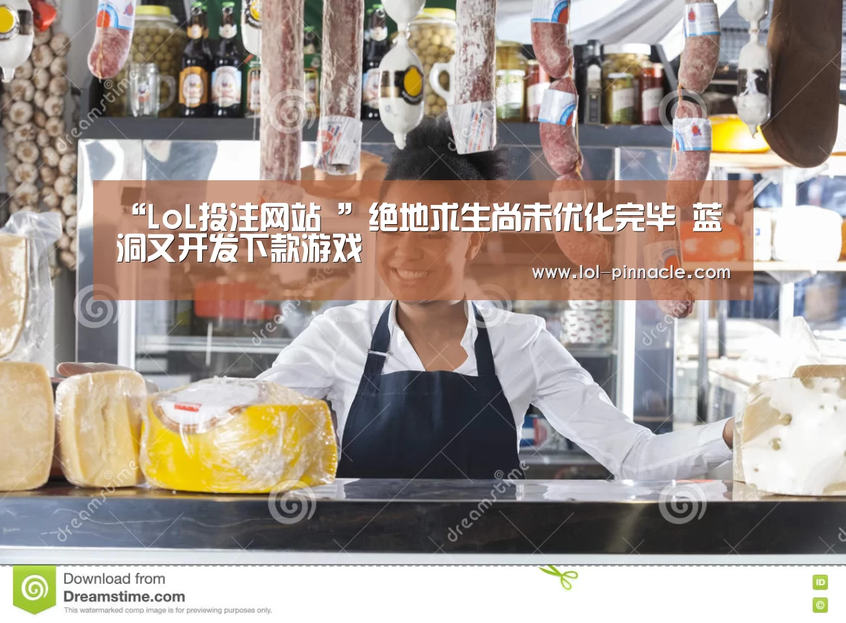 “LoL投注网站 ”绝地求生尚未优化完毕 蓝洞又开发下款游戏(图4) 2026年最佳英雄联盟投注网站
