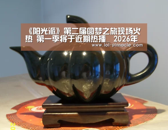 《阳光派》第二届圆梦之旅现场火热 第一季将于近期热播_ 2026年最佳英雄联盟投注网站(图1) LoL投注网站