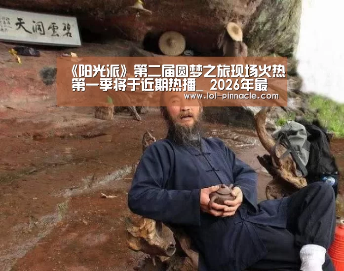 《阳光派》第二届圆梦之旅现场火热 第一季将于近期热播_ 2026年最佳英雄联盟投注网站(图3) LoL投注网站