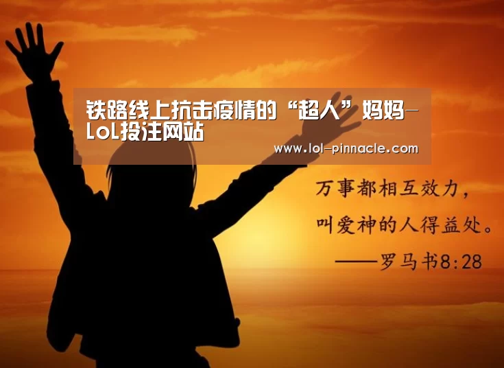 铁路线上抗击疫情的“超人”妈妈-LoL投注网站 (图1) LoL投注网站