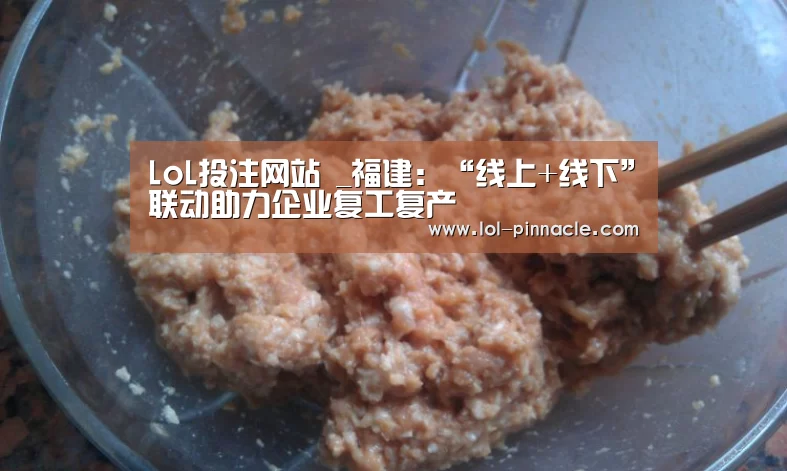 LoL投注网站 _福建:“线上+线下”联动助力企业复工复产(图4) LoL投注网站